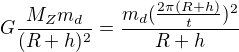 $G\frac{M_Zm_d}{(R+h)^2}=\frac{m_d(\frac{2\pi (R+h)}{t})^2}{R+h}$