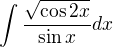 $\int\frac{\sqrt{\cos 2x}}{\sin x}dx$