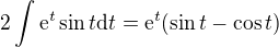 $2\int \mathrm{e}^{t}\sin{t}\mathrm{d}t=\mathrm{e}^{t}(\sin{t}-\cos{t})$