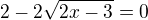 $2-2\sqrt{2x-3}=0$