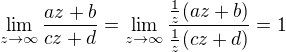 $\lim_{z \to \infty} \frac{az + b}{cz + d} = \lim_{z \to \infty} \frac{\frac{1}{z} (az + b)}{\frac{1}{z} (cz + d)} =1$