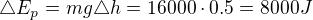 $\triangle E_p = mg\triangle h = 16000\cdot 0.5 = 8000 J$
