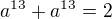 $a^{13}+a^{13}=2$