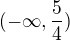 $(-\infty, \frac54)$