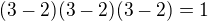 $(3-2)(3-2)(3-2)=1$