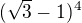 $(\sqrt{3}-1)^{4}$