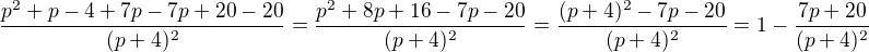 $\frac{p^{2}+p-4+7p-7p+20-20}{(p+4)^{2}}=\frac{p^{2}+8p+16-7p-20}{(p+4)^{2}}=\frac{(p+4)^{2}-7p-20}{(p+4)^{2}}=1-\frac{7p+20}{(p+4)^{2}}$