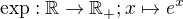 $ \exp:\Bbb R \to \Bbb R_+; x\mapsto e^x$