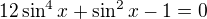 $12\sin ^{4}x+\sin ^{2}x-1=0$