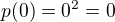$p(0) = 0^2 = 0$