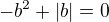 $-b^2+|b|=0$