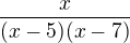 $\frac{x}{(x-5)(x-7)}$