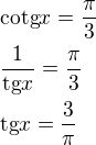 $\text{cotg}x=\frac{\pi }{3}\nl \frac{1}{\text{tg}x}=\frac{\pi }{3}\nl \text{tg}x=\frac{3}{\pi }$