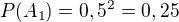 $P(A_1) = 0,5^{2}=0,25$