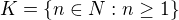 $K=\{n\in N: n\ge 1\}$