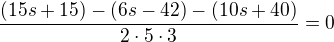 $\frac{(15s + 15) -(6s - 42) - (10s + 40)}{2 \cdot 5 \cdot 3} = 0$