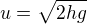 $u=\sqrt{2hg}$
