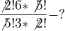 $\frac{\not 2!6*\not \not 5!}{\not 5!3*\not 2!}-?$