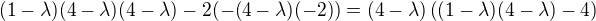 $(1-\lambda)(4-\lambda)(4-\lambda)-2(-(4-\lambda)(-2))=(4-\lambda)\((1-\lambda)(4-\lambda)-4\)$