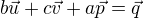 $b\vec{u} + c\vec{v}+ a\vec{p} = \vec{q}$