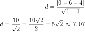 $d=\frac{|0-6-4|}{\sqrt{1+1}}\\d=\frac{10}{\sqrt 2}=\frac{10\sqrt 2}{2}=5\sqrt 2\,\approx\,7,07$