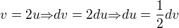 $v=2u{\Rightarrow}dv=2du{\Rightarrow}du=\frac{1}{2}dv$