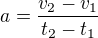 $a=\frac{v_{2}-v_{1}}{t_{2}-t_{1}}$