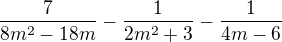 $\frac{7}{8m^2 - 18m} - \frac{1}{2m^2 + 3} - \frac{1}{4m-6}$