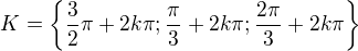 $K=\{\frac{3}{2}\pi + 2k\pi; \frac{\pi}{3} + 2k\pi; \frac{2\pi}{3} + 2k\pi\}$