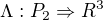 $\Lambda :P_{2}\Rightarrow R^{3}$