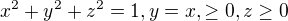 $x^2+y^2+z^2 = 1, y=x, \ge 0, z \ge 0$