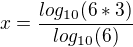$x =\frac{log _{10} (6*3)}{log _{10}(6)}$
