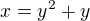 $x=y^{2}+y$