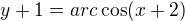 $y+1=arc\cos (x+2)$