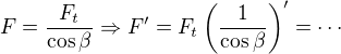 $\;F= \frac{F_t}{\cos \beta}\Rightarrow F'=F_t\left(\frac{1}{\cos \beta}\right)'=\cdots $