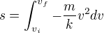 $s=\int_{v_{i}}^{v_{f}}-\frac{m}{k}v^{2}dv$