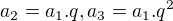 $a_{2}=a_{1}.q, a_{3}=a_{1}.q^{2}$