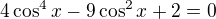 $4\cos ^{4}x-9\cos ^{2}x+2=0$