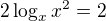 $2 \log_{x} x^2 = 2$