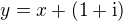 $y=x+(1+\rm{i})$