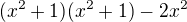 $(x^2+1)(x^2+1)-2x^2$