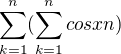 $\sum_{k=1}^{n}(\sum_{k=1}^{n}cos xn )$