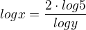 $log x = \frac{2 \cdot log 5}{log y}$