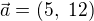 $\vec{a}=(5,\ 12)$