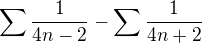$\sum_{}^{}\frac{1}{4n-2}-\sum_{}^{}\frac{1}{4n+2}$