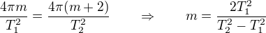 $\frac{4\pi m}{T_1^2}=\frac{4\pi(m+2)}{T_2^2}\qquad\Rightarrow \qquad m=\frac{2T_1^2}{T_2^2-T_1^2} $