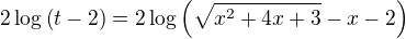 $2 \log\(t-2\)= 2 \log\(\sqrt{x^2 + 4x + 3} -x -2\)$