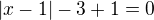 $|x-1|-3+1=0$