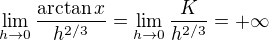 $\lim_{h \to 0}\frac{\arctan x}{h^{2/3}} = \lim_{h \to 0}\frac{K}{h^{2/3}} = + \infty$