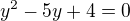 $y^{2} - 5y +4 = 0$